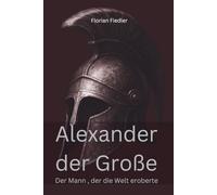 Alexander der Große, Der Mann der die Welt eroberte