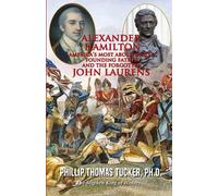 Alexander Hamilton - America’s Most Abolitionist Founding Father and the Forgotten John Laurens: Plan Based on Black Equality for the Formation of a Slave Army to Save America 1779
