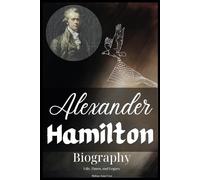 Alexander Hamilton Biography: Life, Times, and Legacy