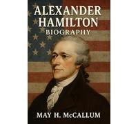 Alexander Hamilton Biography: The Rise and Fall of a Revolutionary Visionary (American Pillars: Biographies that Shaped the Republic)