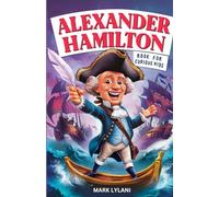 Alexander Hamilton Book for Curious Kids: Exploring the Fascinating Life Story of the Orphan Who Became a Founding Father (Great Minds for Curious Kids)