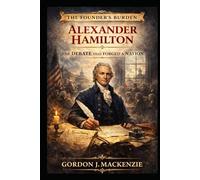 Alexander Hamilton: The Debate That Forged a Nation (The Founder’s Burden)