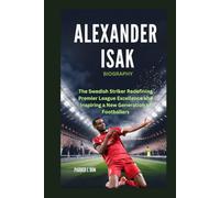 ALEXANDER ISAK BIOGRAPHY: The Swedish Striker Redefining Premier League Excellence and Inspiring a New Generation of Footballers