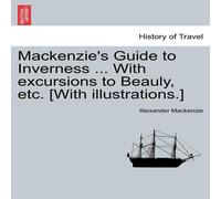 Alexander Mackenzie Mackenzie's Guide to Inverness ... With excursions to Beauly, etc Alexander Mackenzie Multicolor