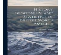 Alexander Monro History, Geography, & Statistics of British North America Alexander Monro Multicolor