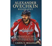 ALEXANDER OVECHKIN BIOGRAPHY: The Inspirational Life of a Warrior Whose Shot Echoed Across Generations and Forever Changed the Face of Hockey