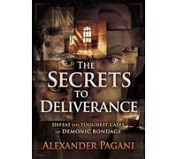 The Secrets to Deliverance: Defeat the Toughest Cases of Demonic Bondage
