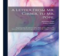 Alexander Pope A Letter From Mr. Cibber, to Mr. Pope, : Inquiring Into the Motives Alexander Pope Multicolor