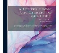 Alexander Pope A Letter From Mr. Cibber, to Mr. Pope, : Inquiring Into the Motives Alexander Pope Multicolor