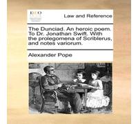 Alexander Pope The Dunciad. An heroic poem. To Dr. Jonathan Swift. With the Alexander Pope Multicolor
