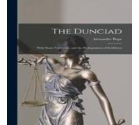 Alexander Pope The Dunciad: With Notes Variorum, & the Prolegomena of Alexander Pope Multicolor