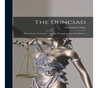 Alexander Pope The Dunciad: With Notes Variorum, & the Prolegomena of Alexander Pope Multicolor