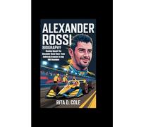 ALEXANDER ROSSI BIOGRAPHY: Chasing Speed: The Alexander Rossi Story From California Dreamer to Indy 500 Champion