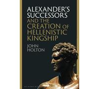 Alexander’s Successors and the Creation of Hellenistic Kingship