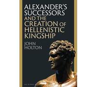 Alexander’s Successors and the Creation of Hellenistic Kingship