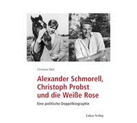 Alexander Schmorell, Christoph Probst und die Weiße Rose: Eine politische Doppelbiographie