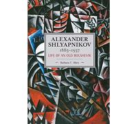 Alexander Shlyapnikov, 1885-1937: Life of an Old Bolshevik (Historical Materialism)