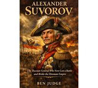 Alexander Suvorov: The Russian General Who Never Lost a Battle and Broke the Ottoman Empire (Lives That Shaped History (Biography))