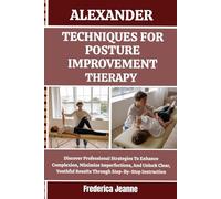 ALEXANDER TECHNIQUES FOR POSTURE IMPROVEMENT THERAPY: Discover Professional Strategies To Enhance Complexion, Minimize Imperfections, And Unlock ... Results Through Step-By-Step Instruction