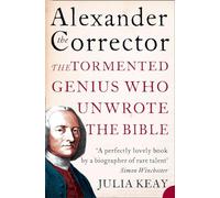 ALEXANDER THE CORRECTOR: The Tormented Genius Who Unwrote the Bible