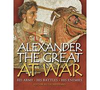 Alexander the Great at War: His Army - His Battles - His Enemies