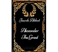 Alexander the Great: By Jacob Abbot - Illustrated