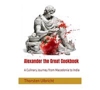 Alexander the Great Cookbook: A Culinary Journey from Macedonia to India