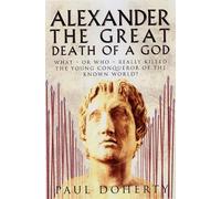 Alexander the Great: Death of a God: The Death of a God: What - or Who - Really Killed the Young Conqueror of the Known World?