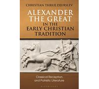 Alexander the Great in the Early Christian Tradition: Classical Reception and Patristic Literature (Bloomsbury Studies in Classical Reception)