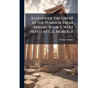 Alexander the Great in the Punjaub, From Arrian, Book 5, With Notes by C.E. Moberly