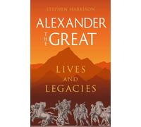 Alexander the Great : Lives and Legacies