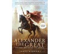 Alexander the Great - One Man. One Empire. One Legacy.: Empires Created, Cultures Transformed, Legends Created. The Story of One of the Greatest Military Commanders in History. (Concise Guides)