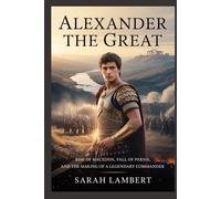 Alexander the Great: Rise of Macedon, Fall of Persia, and the Making of a Legendary Commander (Empires of the World Series)