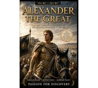 Alexander the Great: The Life, Conquests, and Legacy of History's Greatest Military Commander (legendes of history)