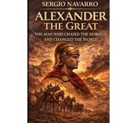 Alexander the Great: The Man Who Chased the Horizon and Changed the World (Ancient Warlords)