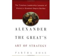 Alexander the Great's Art of Strategy: The Timeless Leadership Lessons of History's Greatest Empire Builder