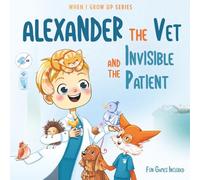 Alexander The Vet and the Invisible Patient. Personalized Story About Vet (When I Grow Up Book Series for Alexander)