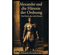Alexander und die Häresie der Ordnung: Das Reich, das nicht blutete (Alternative Geschichte)