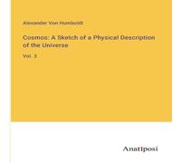 Alexander von Humboldt Cosmos: A Sketch of a Physical Description of the Universe:Vol. 3 Alexander von Humboldt Multicolor