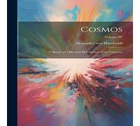 Alexander von Humboldt Cosmos: A Sketch of a Physical Description of the Universe; Volume Alexander von Humboldt Multicolor