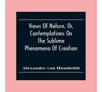 Alexander von Humboldt Views Of Nature, Or, Contemplations On The Sublime Phenomena Of Alexander von Humboldt Multicolor