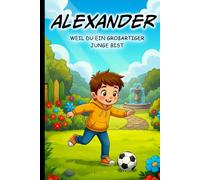 Alexander, weil du ein großartiger Junge bist - Personalisiertes Kinderbuch ab 4 Jahren | Mutmachgeschichten für Jungen | Geschenkidee für Geburtstag, ... Geschenkidee für Jungen mit Namen Alexander