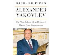 Alexander Yakovlev: The Man Whose Ideas Delivered Russia from Communism (NIU Series in Slavic, East European, and Eurasian Studies)
