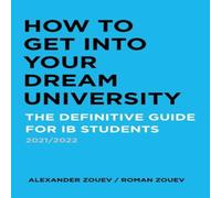 Alexander Zouev HOW TO GET INTO YOUR DREAM UNIVERSITY: THE DEFINITIVE GUIDE FOR IB Alexander Zouev Multicolor