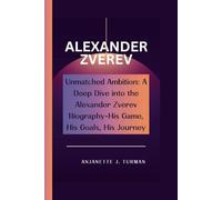 ALEXANDER ZVEREV: Unmatched Ambition: A Deep Dive into the Alexander Zverev Biography-His Game, His Goals, His Journey.