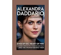 ALEXANDRA DADDARIO - BIOGRAPHY: Eyes Of Ice, Heart Of Fire - a Journey Through Hollywood's Boldest Roles And the Woman Behind Them
