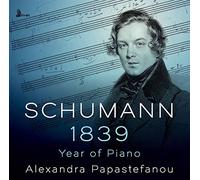 Alexandra Papastefanou - Schumann: 1839 - Year Of Piano