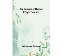Alexandre Dumas The Princess of Bagdad: A Play In Three Acts Paperback Book Alexandre Dumas Multicolor