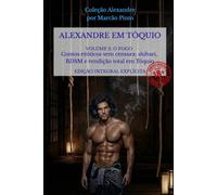 ALEXANDRE EM TÓQUIO - VOLUME 2 - O FOGO: Contos eróticos sem censura: shibari, BDSM e rendição total em Tóquio (Alexandre (Português))