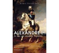 Alexandre Ier: Le tsar qui vainquit Napoléon